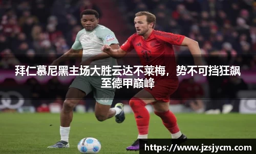 拜仁慕尼黑主场大胜云达不莱梅，势不可挡狂飙至德甲巅峰