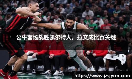 公牛客场战胜凯尔特人，拉文成比赛关键