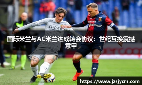 国际米兰与AC米兰达成转会协议：世纪互换震撼意甲