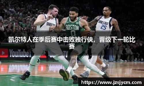 凯尔特人在季后赛中击败独行侠，晋级下一轮比赛