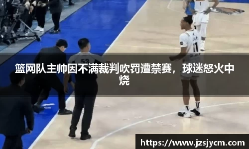 篮网队主帅因不满裁判吹罚遭禁赛，球迷怒火中烧
