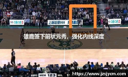 雄鹿签下前状元秀，强化内线深度