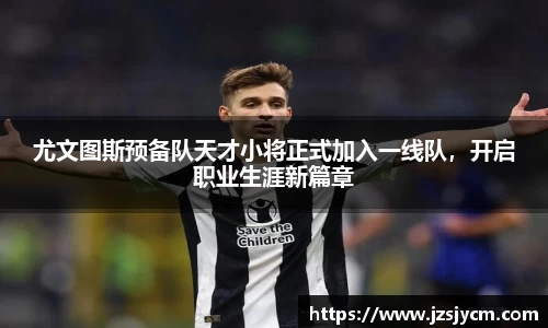 尤文图斯预备队天才小将正式加入一线队，开启职业生涯新篇章