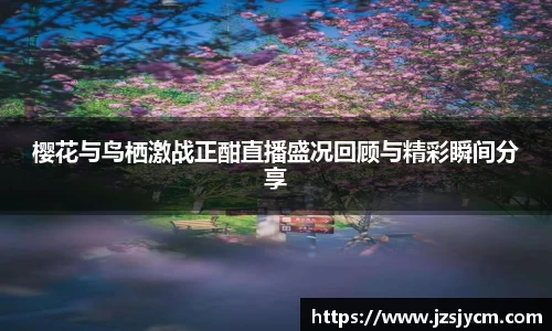 樱花与鸟栖激战正酣直播盛况回顾与精彩瞬间分享
