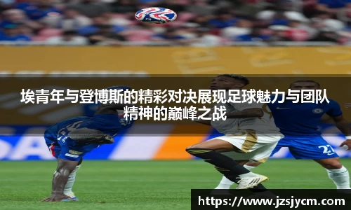 埃青年与登博斯的精彩对决展现足球魅力与团队精神的巅峰之战