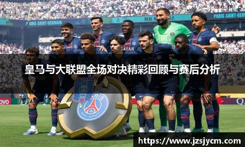 皇马与大联盟全场对决精彩回顾与赛后分析
