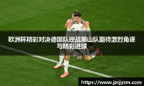 欧洲杯精彩对决德国队迎战黑山队期待激烈角逐与精彩进球