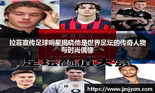 拉菲宣传足球明星揭晓他是世界足坛的传奇人物与时尚偶像