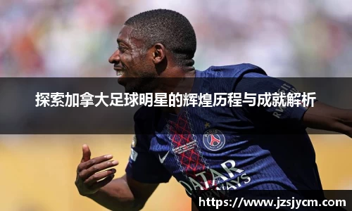 探索加拿大足球明星的辉煌历程与成就解析