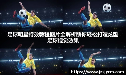 足球明星特效教程图片全解析助你轻松打造炫酷足球视觉效果